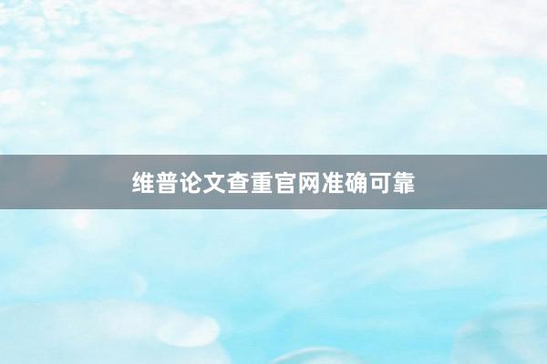 维普论文查重官网准确可靠