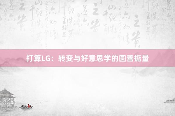打算LG：转变与好意思学的圆善掂量
