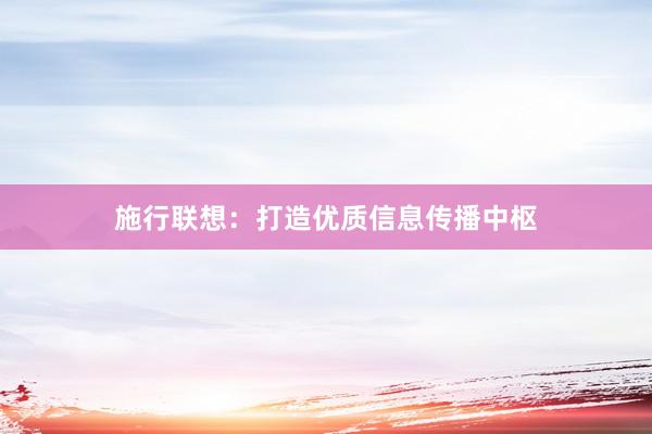 施行联想：打造优质信息传播中枢