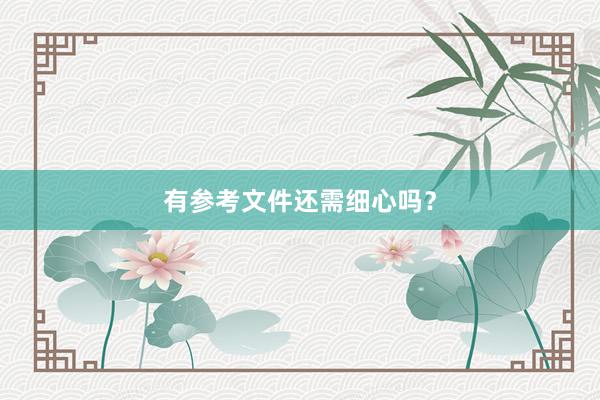 有参考文件还需细心吗？