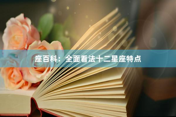 座百科：全面看法十二星座特点