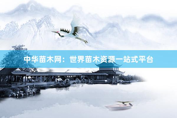 中华苗木网：世界苗木资源一站式平台