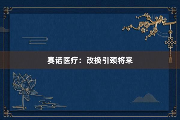 赛诺医疗：改换引颈将来